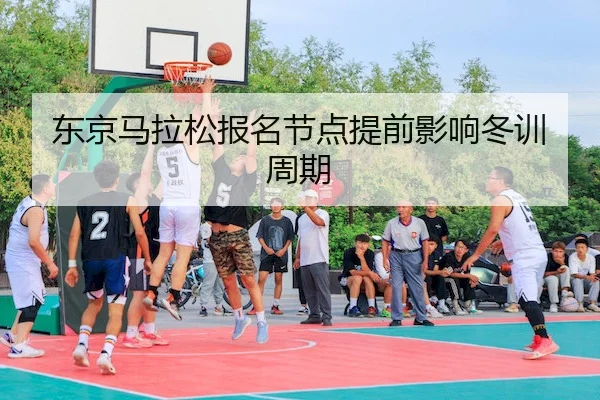 东京马拉松报名节点提前影响冬训周期